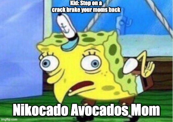 NIKOCADO  AVOCADOS MOM | Kid: Step on a crack brake your moms back; Nikocado Avocados Mom | image tagged in memes,mocking spongebob | made w/ Imgflip meme maker