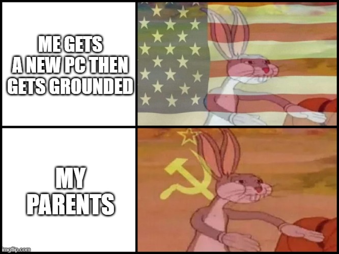Capitalist and communist | ME GETS A NEW PC THEN GETS GROUNDED; MY PARENTS | image tagged in capitalist and communist | made w/ Imgflip meme maker