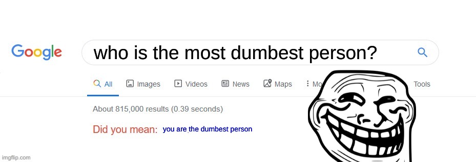 Did you mean? | who is the most dumbest person? you are the dumbest person | image tagged in did you mean | made w/ Imgflip meme maker