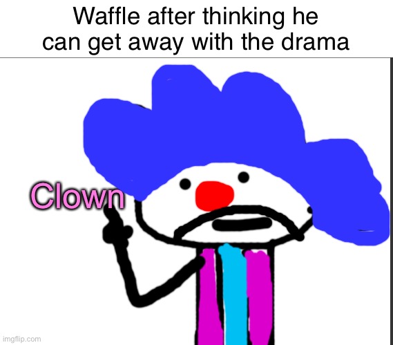I’m not trying to fight back or getting involved. This is what I feel after Waffle’s drama | Waffle after thinking he can get away with the drama; Clown | image tagged in alwayzbread points at words | made w/ Imgflip meme maker
