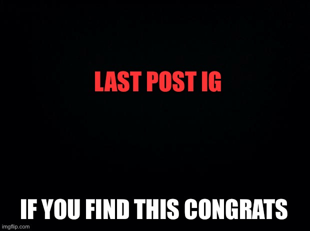 Bai | LAST POST IG; IF YOU FIND THIS CONGRATS | image tagged in black with red typing | made w/ Imgflip meme maker