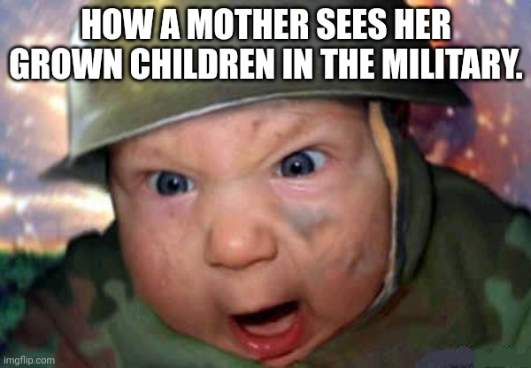 soldier baby | HOW A MOTHER SEES HER GROWN CHILDREN IN THE MILITARY. | image tagged in soldier baby | made w/ Imgflip meme maker