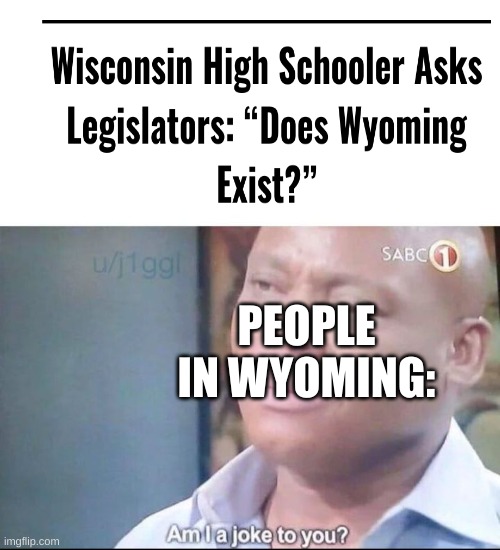 am I a joke to you | PEOPLE IN WYOMING: | image tagged in am i a joke to you | made w/ Imgflip meme maker