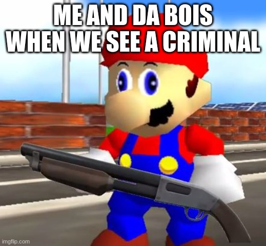 B R U H | ME AND DA BOIS WHEN WE SEE A CRIMINAL | image tagged in smg4 shotgun mario,bruh,mario,funny,me and the boys | made w/ Imgflip meme maker