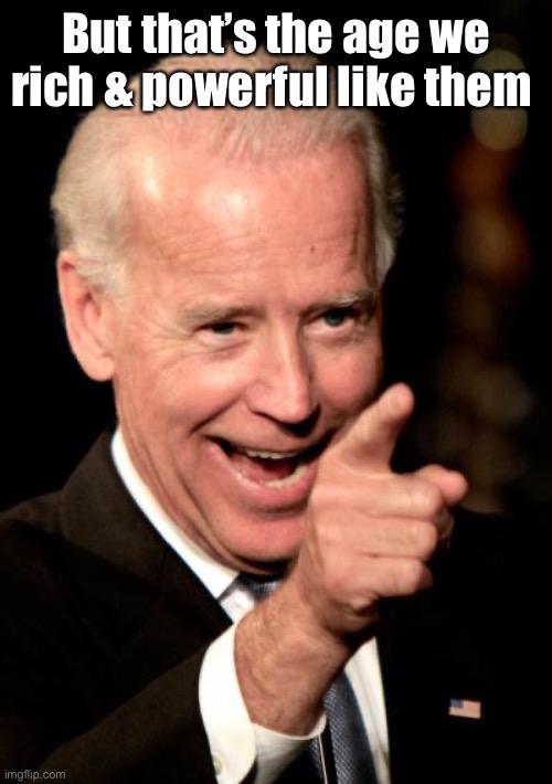 Smilin Biden Meme | But that’s the age we rich & powerful like them | image tagged in memes,smilin biden | made w/ Imgflip meme maker