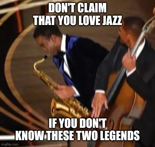 Oscars Slap Jazz | DON'T CLAIM THAT YOU LOVE JAZZ; IF YOU DON'T KNOW THESE TWO LEGENDS | image tagged in will smith slap,chris rock | made w/ Imgflip meme maker