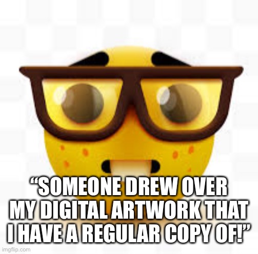 nerd | “SOMEONE DREW OVER MY DIGITAL ARTWORK THAT I HAVE A REGULAR COPY OF!” | image tagged in nerd | made w/ Imgflip meme maker