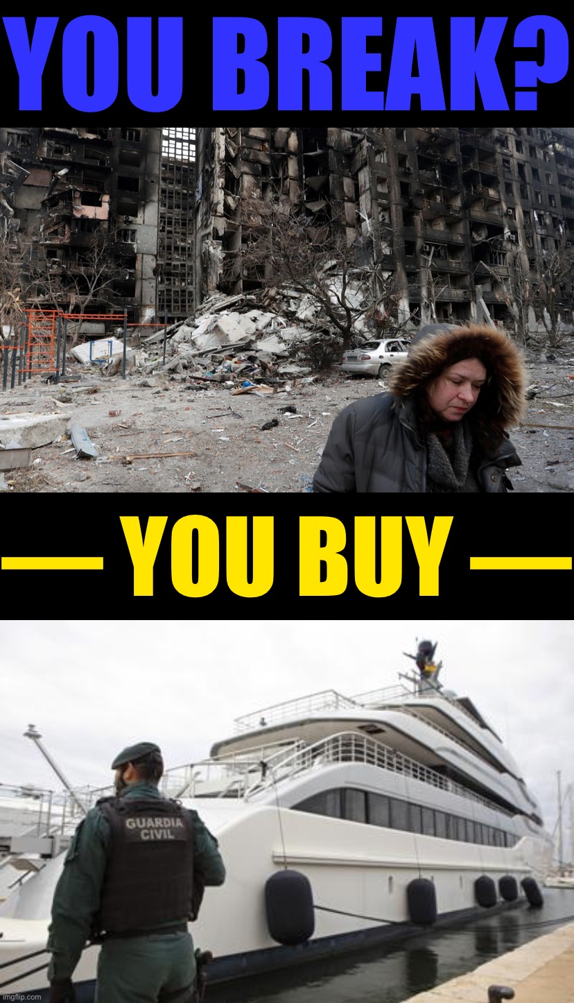 Russia has at least $330 billion in frozen overseas assets and seized oligarch wealth. Get the money to Ukrainians and start now | YOU BREAK? — YOU BUY — | image tagged in mariupol ukraine,russian yacht,ukraine,ukrainian lives matter,ukrainian,wealth | made w/ Imgflip meme maker