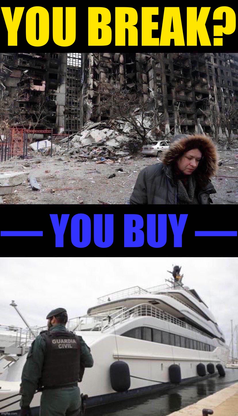 YOU BREAK? — YOU BUY — | image tagged in mariupol ukraine,russian yacht | made w/ Imgflip meme maker