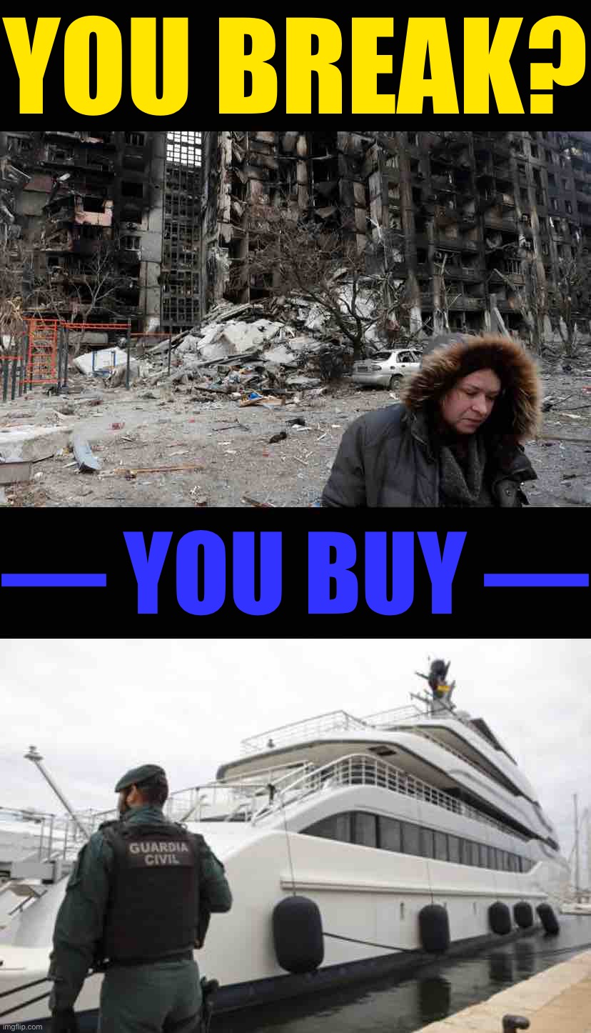 Russia has at least $330 billion in frozen overseas assets and seized oligarch wealth. Get the money to Ukrainians and start now | YOU BREAK? — YOU BUY — | image tagged in mariupol ukraine,russian yacht,ukraine,ukrainian lives matter,ukrainian,russia | made w/ Imgflip meme maker