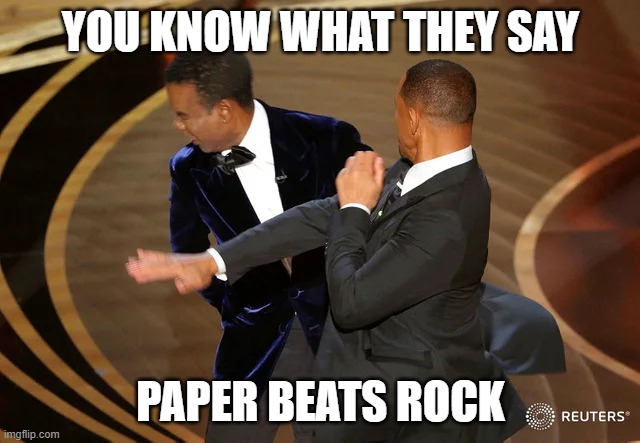 rock,smith,scissors | YOU KNOW WHAT THEY SAY; PAPER BEATS ROCK | image tagged in will smith punching chris rock | made w/ Imgflip meme maker