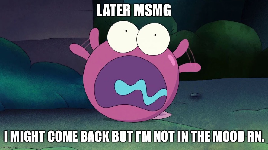 I can’t take this shit. | LATER MSMG; I MIGHT COME BACK BUT I’M NOT IN THE MOOD RN. | made w/ Imgflip meme maker