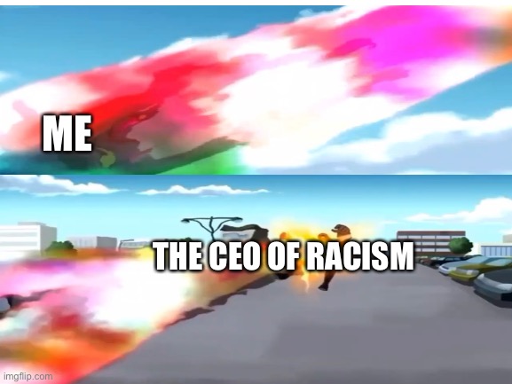 Top 10 Anime Battles | ME; THE CEO OF RACISM | image tagged in memes,funny,racism,ceo,ben 10 | made w/ Imgflip meme maker