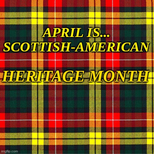Scottish-American Heritage Month | APRIL IS... SCOTTISH-AMERICAN; HERITAGE MONTH | image tagged in memes | made w/ Imgflip meme maker
