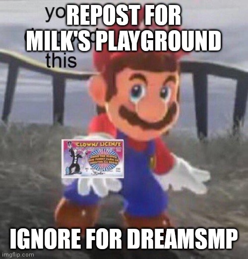 Milk's Playground is basically fnaf but with deboys | REPOST FOR MILK'S PLAYGROUND; IGNORE FOR DREAMSMP | image tagged in mario found your clown license | made w/ Imgflip meme maker