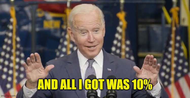 Cocky joe biden | AND ALL I GOT WAS 10% | image tagged in cocky joe biden | made w/ Imgflip meme maker