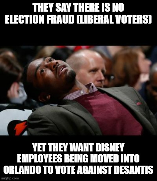 It was a tweet (of course it was) and if anyone wants it, I'll post it | THEY SAY THERE IS NO ELECTION FRAUD (LIBERAL VOTERS); YET THEY WANT DISNEY EMPLOYEES BEING MOVED INTO ORLANDO TO VOTE AGAINST DESANTIS | image tagged in bruhh | made w/ Imgflip meme maker