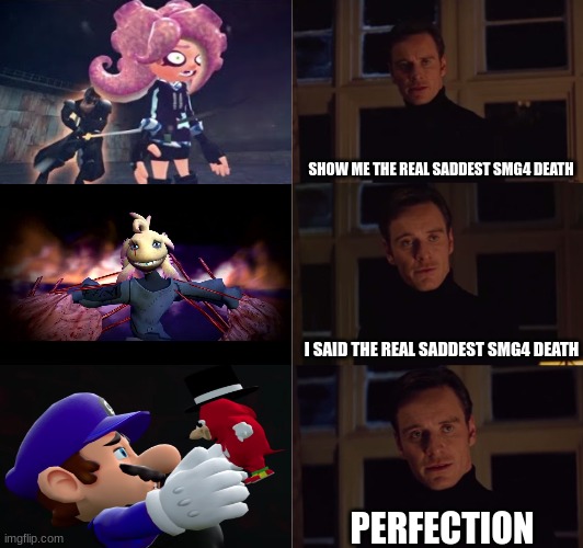 perfection |  SHOW ME THE REAL SADDEST SMG4 DEATH; I SAID THE REAL SADDEST SMG4 DEATH; PERFECTION | image tagged in perfection,smg4,ugandan knuckles,octoling,axolotl,death | made w/ Imgflip meme maker