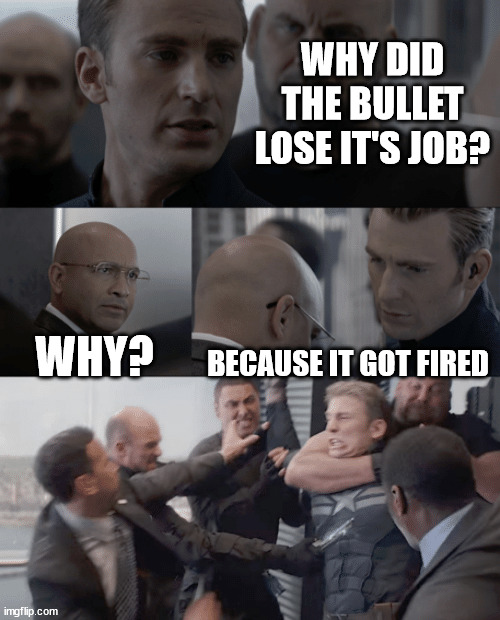 It got fired! |  WHY DID THE BULLET LOSE IT'S JOB? WHY? BECAUSE IT GOT FIRED | image tagged in captain america elevator,funny,lolz,avengers,lol | made w/ Imgflip meme maker
