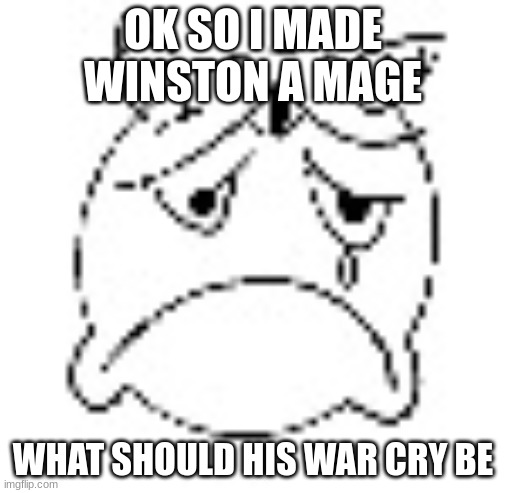 zad | OK SO I MADE WINSTON A MAGE; WHAT SHOULD HIS WAR CRY BE | image tagged in zad | made w/ Imgflip meme maker