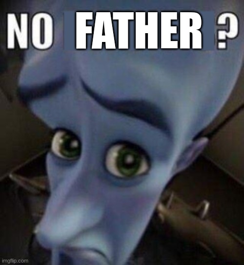 megamind no blank | FATHER | image tagged in megamind no blank | made w/ Imgflip meme maker