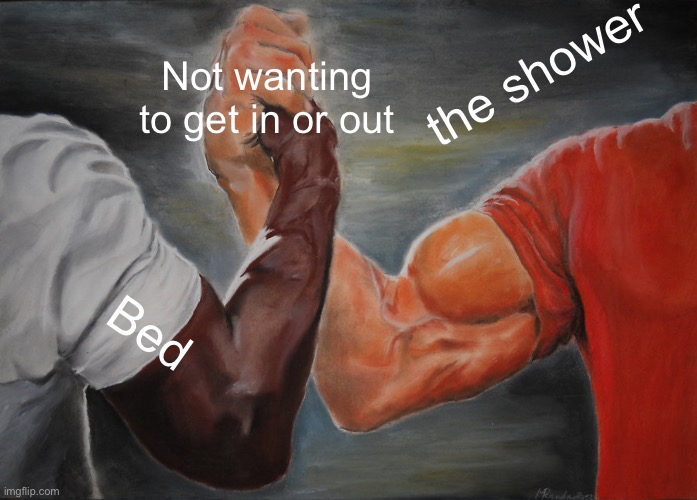 Epic Handshake Meme | the shower; Not wanting to get in or out; Bed | image tagged in memes,epic handshake | made w/ Imgflip meme maker