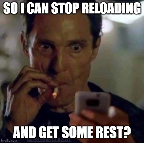 SO I CAN STOP RELOADING; AND GET SOME REST? | made w/ Imgflip meme maker