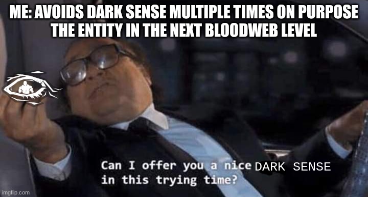 Dead by Daylight stuff I guess | ME: AVOIDS DARK SENSE MULTIPLE TIMES ON PURPOSE
THE ENTITY IN THE NEXT BLOODWEB LEVEL; DARK SENSE | image tagged in can i offer you a nice egg in this trying time | made w/ Imgflip meme maker