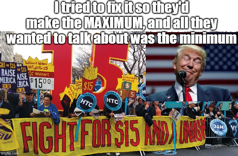 Minimum wage, Minimum effort | I tried to fix it so they'd make the MAXIMUM, and all they wanted to talk about was the minimum | image tagged in memes,minimum wage,trump | made w/ Imgflip meme maker
