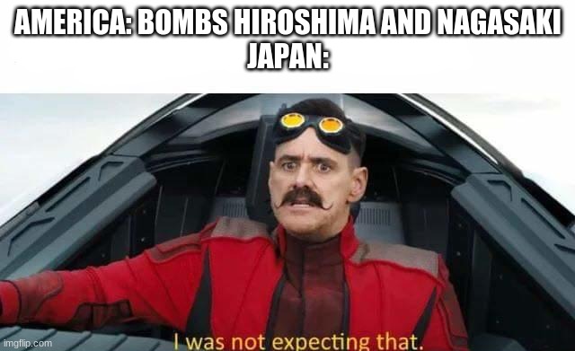I was not expecting that | AMERICA: BOMBS HIROSHIMA AND NAGASAKI
JAPAN: | image tagged in i was not expecting that | made w/ Imgflip meme maker