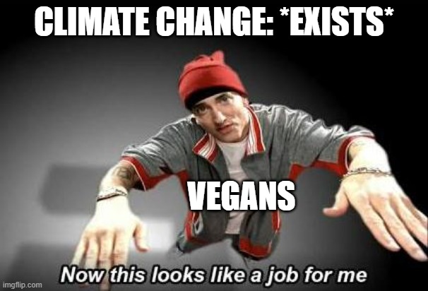 Because vegans | CLIMATE CHANGE: *EXISTS*; VEGANS | image tagged in now this looks like a job for me | made w/ Imgflip meme maker