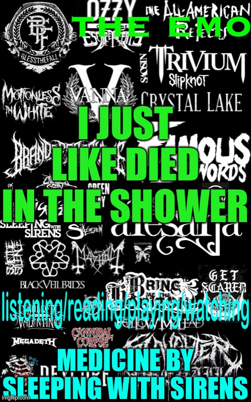 The emo’s temp | I JUST LIKE DIED IN THE SHOWER; MEDICINE BY SLEEPING WITH SIRENS | image tagged in the emo s temp | made w/ Imgflip meme maker