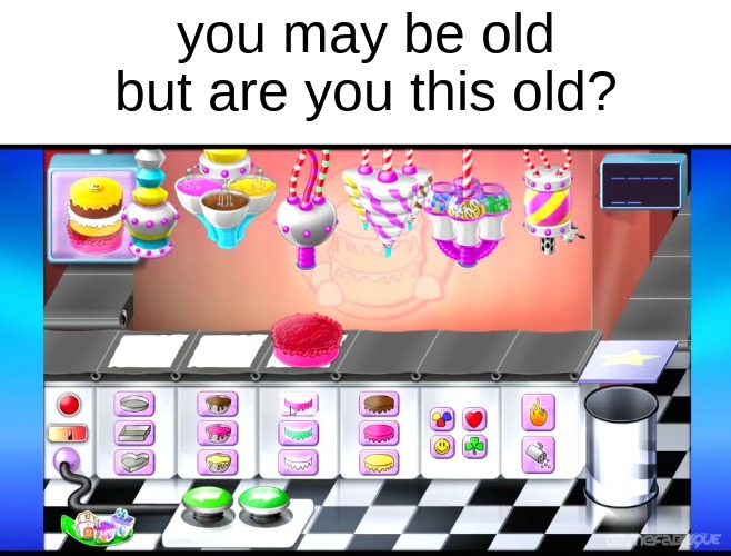 you may be old but are you this old? | image tagged in memes | made w/ Imgflip meme maker