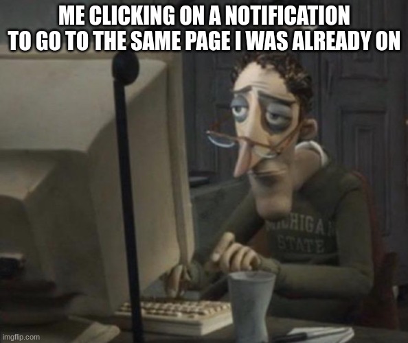 a | ME CLICKING ON A NOTIFICATION TO GO TO THE SAME PAGE I WAS ALREADY ON | made w/ Imgflip meme maker