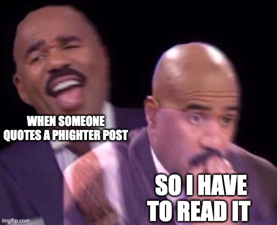 Steve Harvey Laughing Serious | WHEN SOMEONE QUOTES A PHIGHTER POST; SO I HAVE TO READ IT | image tagged in steve harvey laughing serious | made w/ Imgflip meme maker