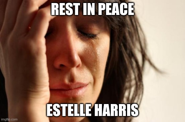 I wonder how the lady feels to be reunited with her on-screen husbands (Don Rickles and Jerry Stiller). | REST IN PEACE; ESTELLE HARRIS | image tagged in memes,first world problems,estelle harris,rip,celebrity deaths | made w/ Imgflip meme maker