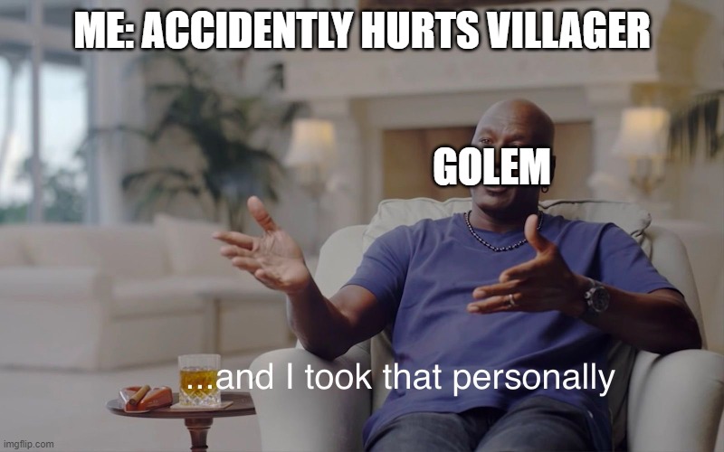 and I took that personally | ME: ACCIDENTLY HURTS VILLAGER; GOLEM | image tagged in and i took that personally | made w/ Imgflip meme maker