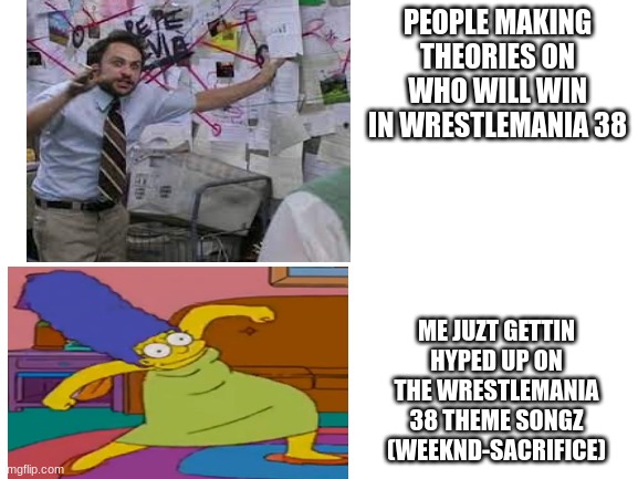dat song do be hittin doe (meme.fit) |  PEOPLE MAKING THEORIES ON WHO WILL WIN IN WRESTLEMANIA 38; ME JUZT GETTIN HYPED UP ON THE WRESTLEMANIA 38 THEME SONGZ (WEEKND-SACRIFICE) | image tagged in wrestlemania 38,the weeknd | made w/ Imgflip meme maker