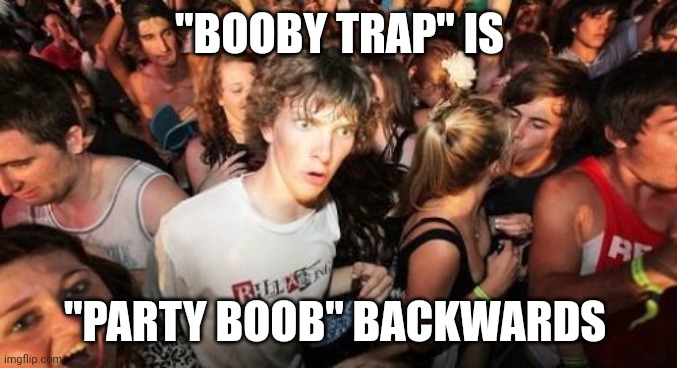 Party boobs will understand | "BOOBY TRAP" IS; "PARTY BOOB" BACKWARDS | image tagged in memes,sudden clarity clarence,backwards,nuclear,coincidence i think not | made w/ Imgflip meme maker
