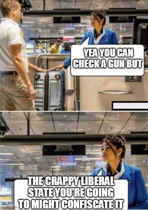 Baggage | YEA YOU CAN CHECK A GUN BUT; THE CRAPPY LIBERAL STATE YOU'RE GOING TO MIGHT CONFISCATE IT | image tagged in baggage,gun,liberal | made w/ Imgflip meme maker
