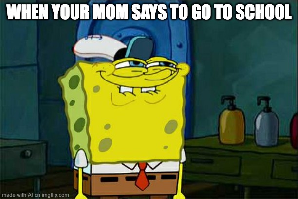 Don't You Squidward | WHEN YOUR MOM SAYS TO GO TO SCHOOL | image tagged in memes,don't you squidward,mom,school | made w/ Imgflip meme maker