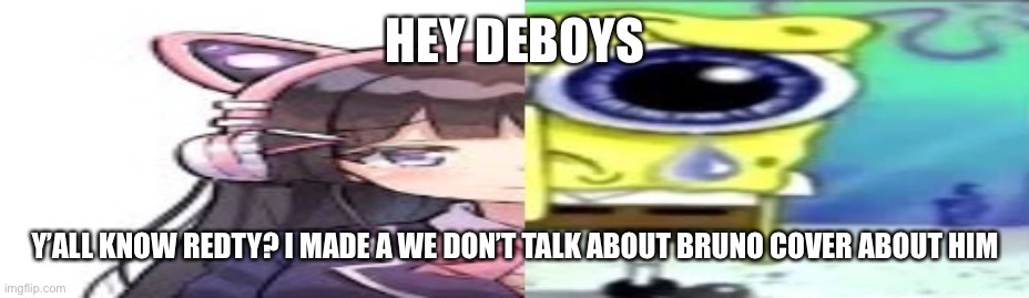 lol | HEY DEBOYS; Y’ALL KNOW REDTY? I MADE A WE DON’T TALK ABOUT BRUNO COVER ABOUT HIM | image tagged in lol | made w/ Imgflip meme maker