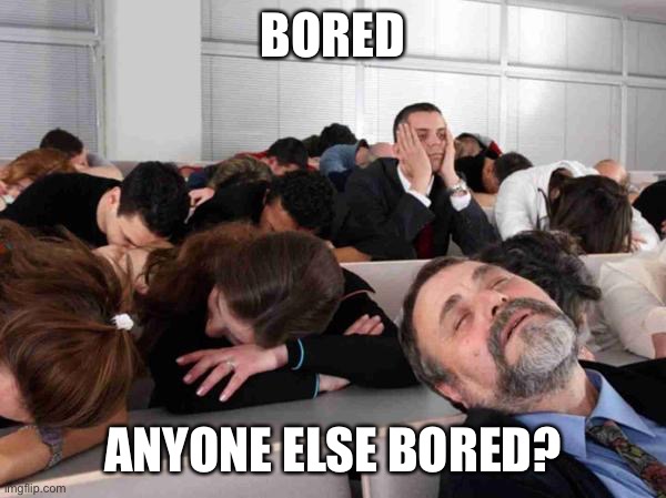 :P | BORED; ANYONE ELSE BORED? | image tagged in boring | made w/ Imgflip meme maker