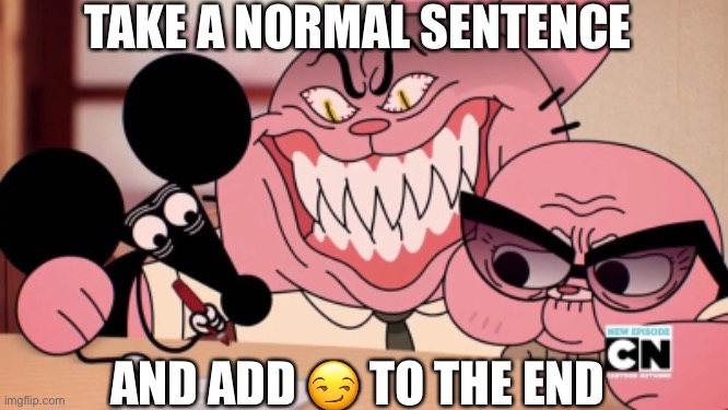 Bru | TAKE A NORMAL SENTENCE; AND ADD 😏 TO THE END | image tagged in evil richard | made w/ Imgflip meme maker