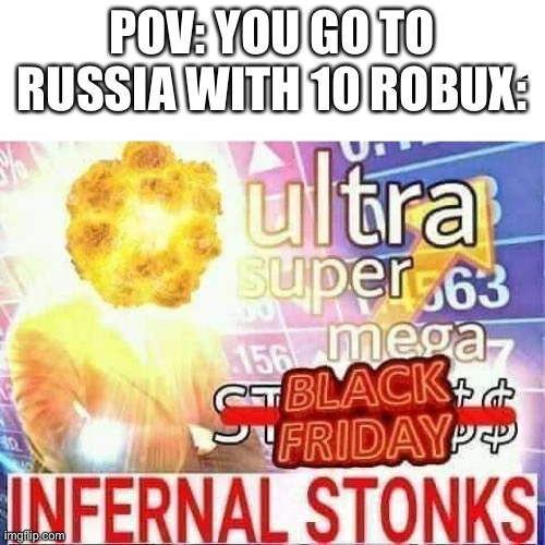 ultra super mega stonks | POV: YOU GO TO RUSSIA WITH 10 ROBUX: | image tagged in ultra super mega stonks | made w/ Imgflip meme maker