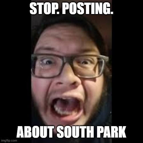 STOP. POSTING. ABOUT AMONG US | STOP. POSTING. ABOUT SOUTH PARK | image tagged in stop posting about among us | made w/ Imgflip meme maker