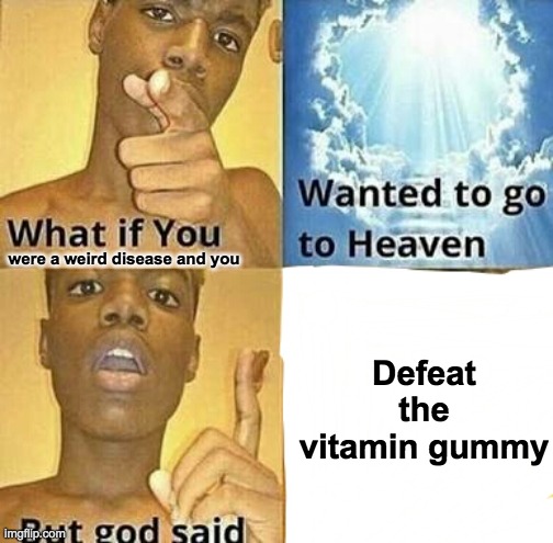 What if you wanted to go to Heaven | were a weird disease and you Defeat the vitamin gummy | image tagged in what if you wanted to go to heaven | made w/ Imgflip meme maker