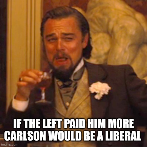 Laughing Leo Meme | IF THE LEFT PAID HIM MORE CARLSON WOULD BE A LIBERAL | image tagged in memes,laughing leo | made w/ Imgflip meme maker