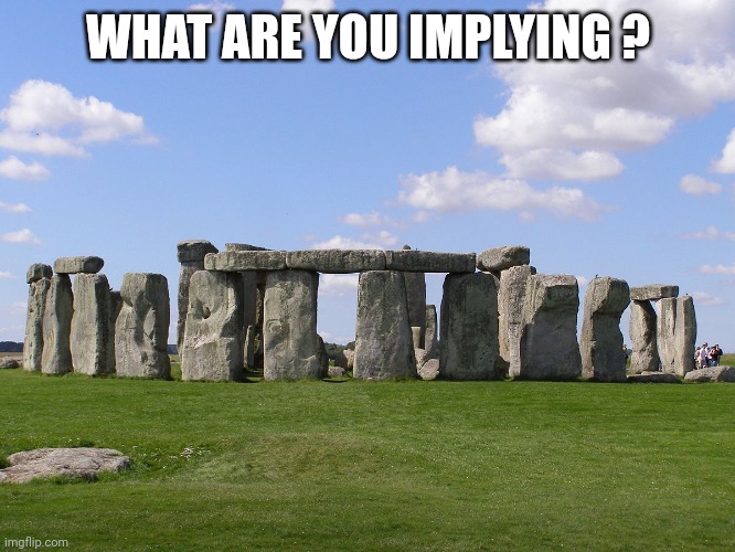 Stonehenge  | WHAT ARE YOU IMPLYING ? | image tagged in stonehenge | made w/ Imgflip meme maker