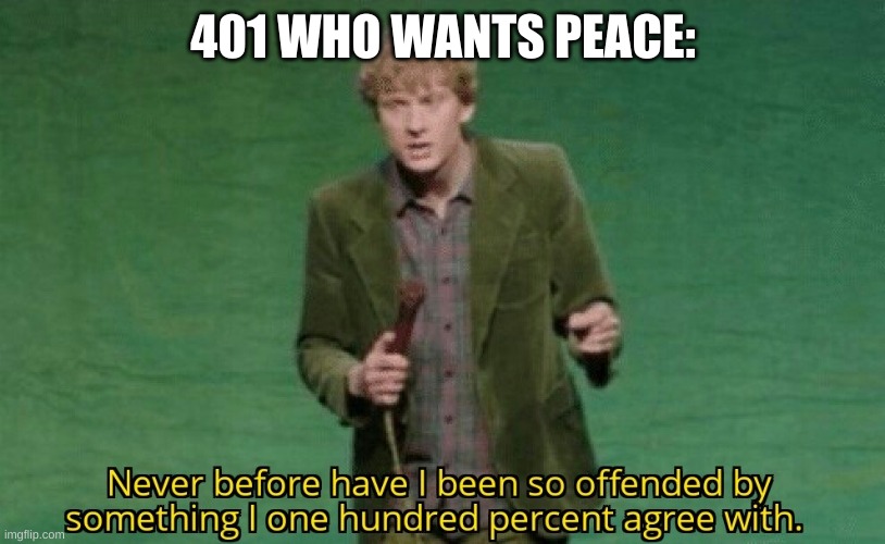 Never before have I been so offended by something I one hundred | 401 WHO WANTS PEACE: | image tagged in never before have i been so offended by something i one hundred | made w/ Imgflip meme maker